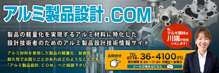 アルミ製品設計.COM 製品の軽量化を実現するアルミ材料に特化した設計技術者のためのアルミ製品設計技術情報サイト アルミ材料を使用した製品の軽量化、耐食性、耐久性でお困りごとがあればどのようなことでも、「アルミ製品設計.COM」へご相談ください。